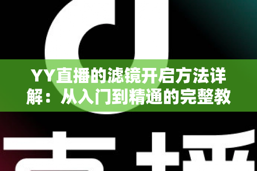 YY直播的滤镜开启方法详解:从入门到精通的完整教程 YY直播的滤镜开启方法详解:从入门到精通的完整教程