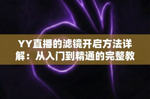 YY直播的滤镜开启方法详解：从入门到精通的完整教程