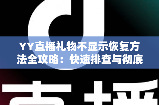 YY直播礼物不显示恢复方法全攻略:快速排查与彻底解决显示异常的实用技巧 YY直播礼物不显示恢复方法全攻略:快速排查与彻底解决显示异常的实用技巧