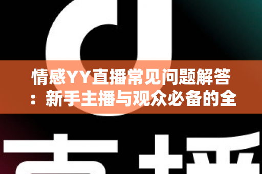 情感YY直播常见问题解答:新手主播与观众必备的全方位指南 情感YY直播常见问题解答:新手主播与观众必备的全方位指南