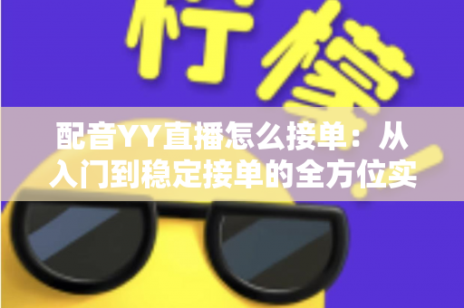 配音YY直播怎么接单：从入门到稳定接单的全方位实战指南