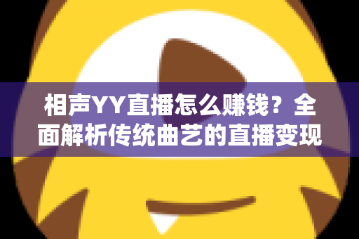 相声YY直播怎么赚钱？全面解析传统曲艺的直播变现之路与实用增收攻略