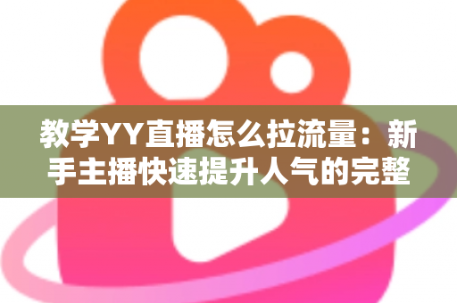 教学YY直播怎么拉流量：新手主播快速提升人气的完整实战指南