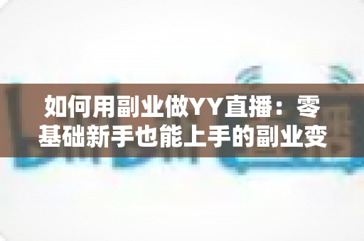 如何用副业做YY直播：零基础新手也能上手的副业变现全攻略