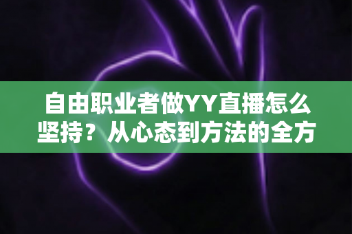 自由职业者做YY直播怎么坚持?从心态到方法的全方位实战指南 自由职业者做YY直播怎么坚持?从心态到方法的全方位实战指南