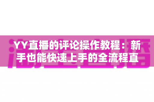 YY直播的评论操作教程:新手也能快速上手的全流程直播互动指南 YY直播的评论操作教程:新手也能快速上手的全流程直播互动指南