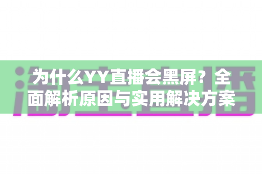 为什么YY直播会黑屏？全面解析原因与实用解决方案大全