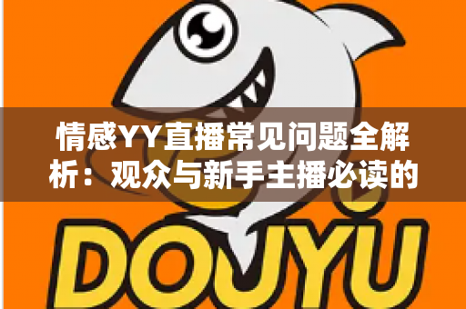 情感YY直播常见问题全解析：观众与新手主播必读的实用指南