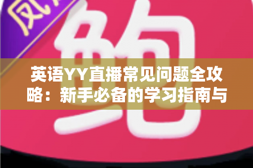 英语YY直播常见问题全攻略：新手必备的学习指南与答疑手册