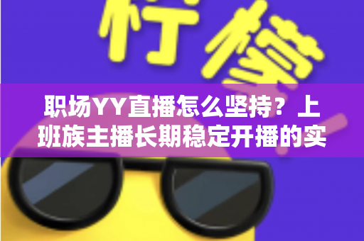 职场YY直播怎么坚持？上班族主播长期稳定开播的实战指南与心态全解