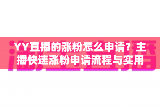 YY直播的涨粉怎么申请？主播快速涨粉申请流程与实用技巧全解析