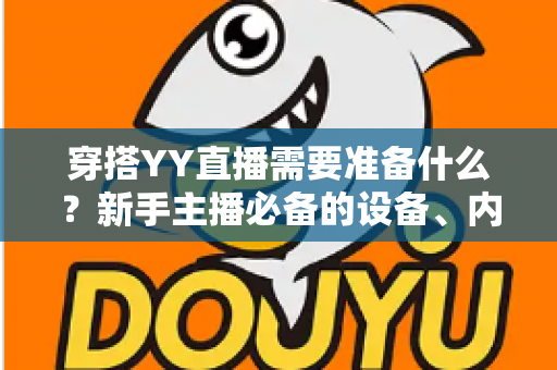 穿搭YY直播需要准备什么？新手主播必备的设备、内容与运营全攻略