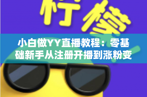 小白做YY直播教程：零基础新手从注册开播到涨粉变现的完整入门指南