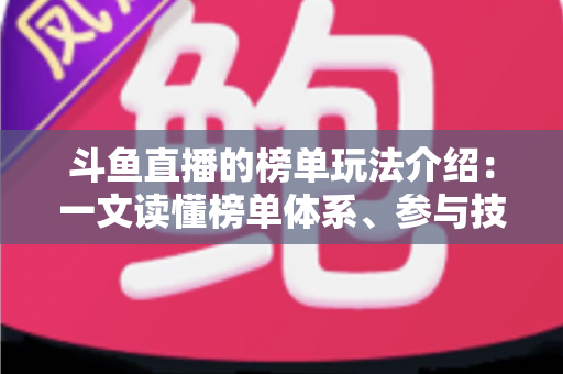 斗鱼直播的榜单玩法介绍：一文读懂榜单体系、参与技巧与互动秘籍