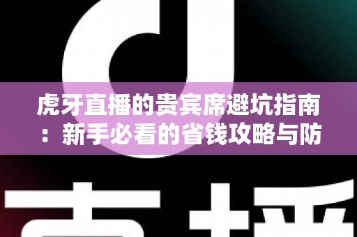 虎牙直播的贵宾席避坑指南:新手必看的省钱攻略与防踩雷全解析 虎牙直播的贵宾席避坑指南:新手必看的省钱攻略与防踩雷全解析