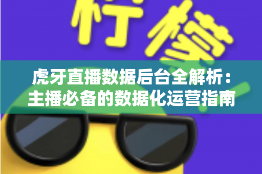 虎牙直播数据后台全解析：主播必备的数据化运营指南