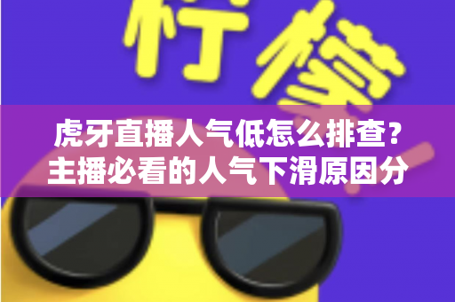 虎牙直播人气低怎么排查?主播必看的人气下滑原因分析与流量提升实操全攻略 虎牙直播人气低怎么排查?主播必看的人气下滑原因分析与流量提升实操全攻略