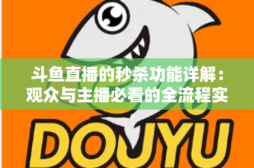 斗鱼直播的秒杀功能详解:观众与主播必看的全流程实用攻略 斗鱼直播的秒杀功能详解:观众与主播必看的全流程实用攻略