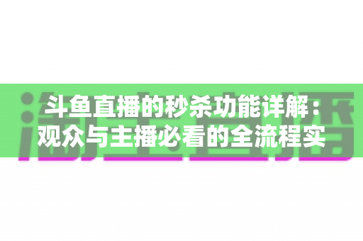 斗鱼直播的秒杀功能详解：观众与主播必看的全流程实用攻略