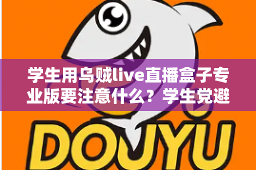 学生用乌贼live直播盒子专业版要注意什么？学生党避坑省钱的直播设备使用全指南