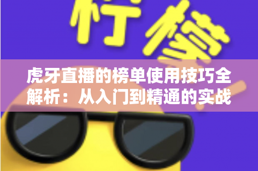 虎牙直播的榜单使用技巧全解析：从入门到精通的实战指南
