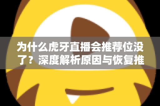 为什么虎牙直播会推荐位没了?深度解析原因与恢复推荐位的实用指南 为什么虎牙直播会推荐位没了?深度解析原因与恢复推荐位的实用指南