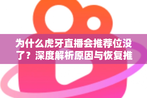 为什么虎牙直播会推荐位没了？深度解析原因与恢复推荐位的实用指南
