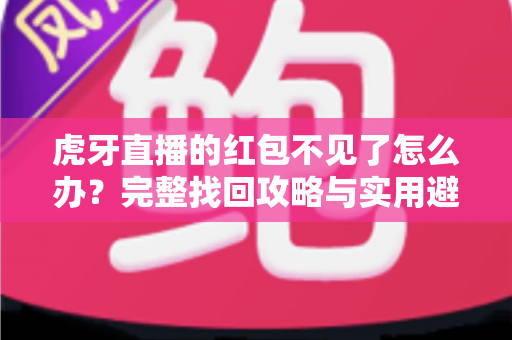 虎牙直播的红包不见了怎么办?完整找回攻略与实用避坑指南 虎牙直播的红包不见了怎么办?完整找回攻略与实用避坑指南