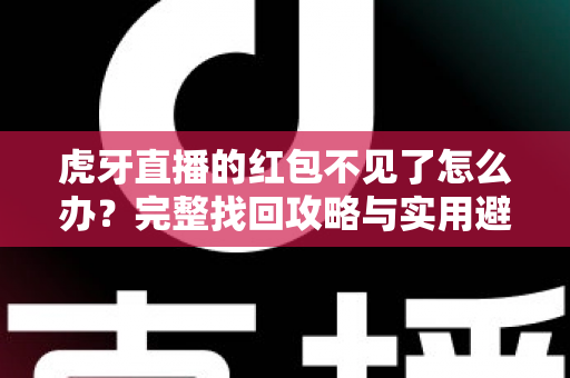 虎牙直播的红包不见了怎么办？完整找回攻略与实用避坑指南