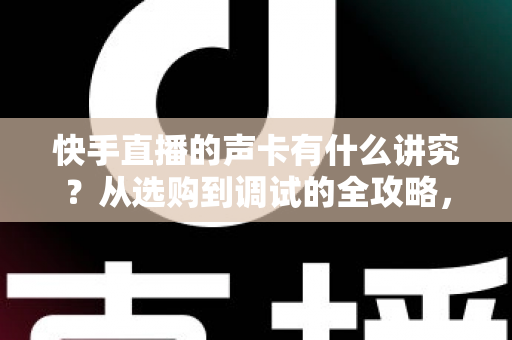 快手直播的声卡有什么讲究？从选购到调试的全攻略，助你打造高清直播间音质