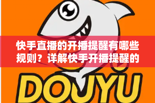 快手直播的开播提醒有哪些规则？详解快手开播提醒的设置方法与使用规范