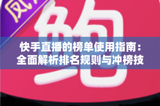 快手直播的榜单使用指南：全面解析排名规则与冲榜技巧，助你快速提升直播间人气
