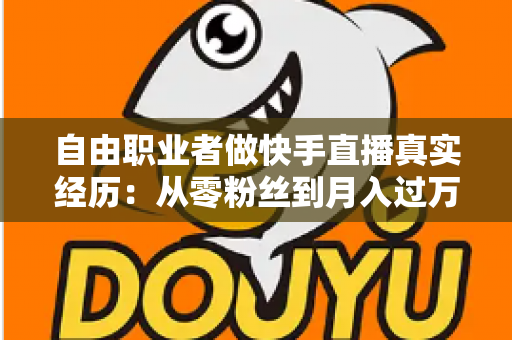 自由职业者做快手直播真实经历：从零粉丝到月入过万，我的转型之路与实战干货全记录