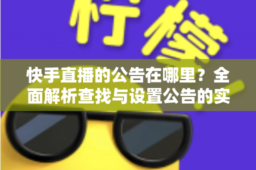 快手直播的公告在哪里？全面解析查找与设置公告的实用指南