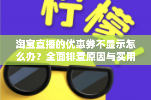 淘宝直播的优惠券不显示怎么办?全面排查原因与实用解决方法指南 淘宝直播的优惠券不显示怎么办?全面排查原因与实用解决方法指南