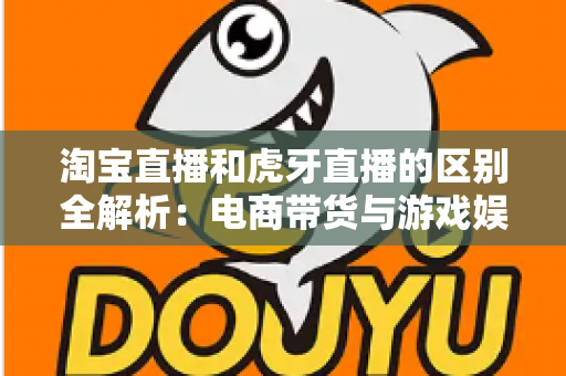 淘宝直播和虎牙直播的区别全解析:电商带货与游戏娱乐直播平台深度对比指南 淘宝直播和虎牙直播的区别全解析:电商带货与游戏娱乐直播平台深度对比指南
