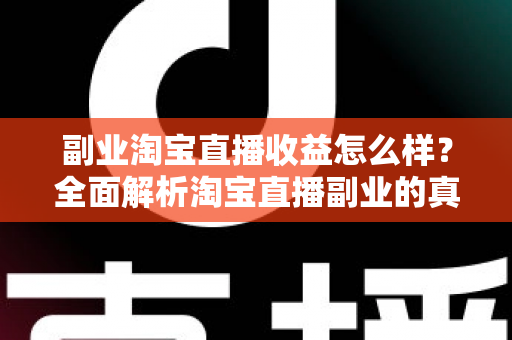 副业淘宝直播收益怎么样?全面解析淘宝直播副业的真实收入水平与赚钱潜力 副业淘宝直播收益怎么样?全面解析淘宝直播副业的真实收入水平与赚钱潜力