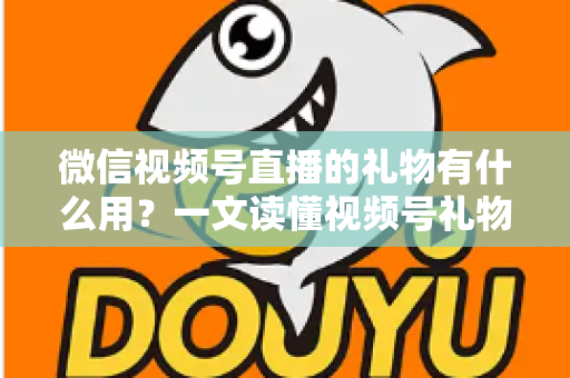 微信视频号直播的礼物有什么用?一文读懂视频号礼物功能、收益机制与实用玩法 微信视频号直播的礼物有什么用?一文读懂视频号礼物功能、收益机制与实用玩法