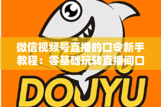微信视频号直播的口令新手教程:零基础玩转直播间口令互动与涨粉全攻略 微信视频号直播的口令新手教程:零基础玩转直播间口令互动与涨粉全攻略