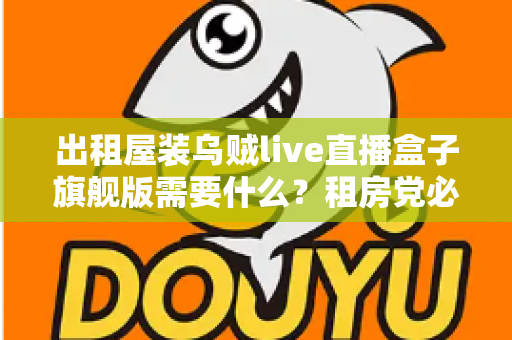出租屋装乌贼live直播盒子旗舰版需要什么？租房党必看的设备清单与安装避坑全攻略