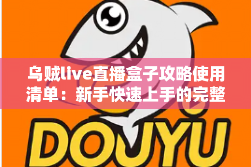 乌贼live直播盒子攻略使用清单:新手快速上手的完整观看指南 乌贼live直播盒子攻略使用清单:新手快速上手的完整观看指南