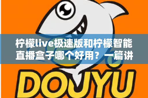 柠檬live极速版和柠檬智能直播盒子哪个好用？一篇讲透功能、体验与性价比的深度测评