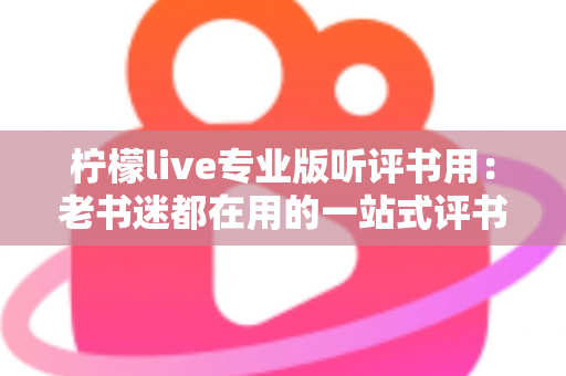 柠檬live专业版听评书用:老书迷都在用的一站式评书畅听指南 柠檬live专业版听评书用:老书迷都在用的一站式评书畅听指南