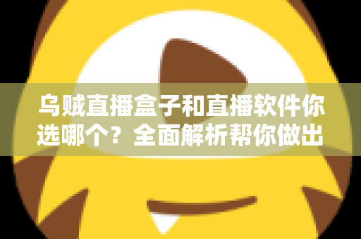 乌贼直播盒子和直播软件你选哪个？全面解析帮你做出最佳选择